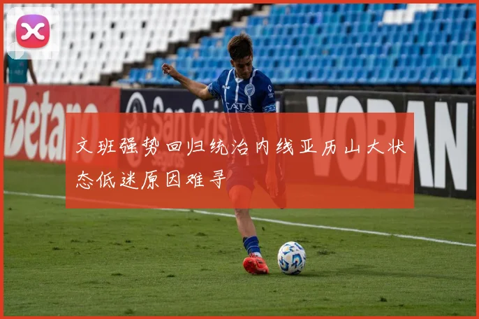 文班强势回归统治内线亚历山大状态低迷原因难寻