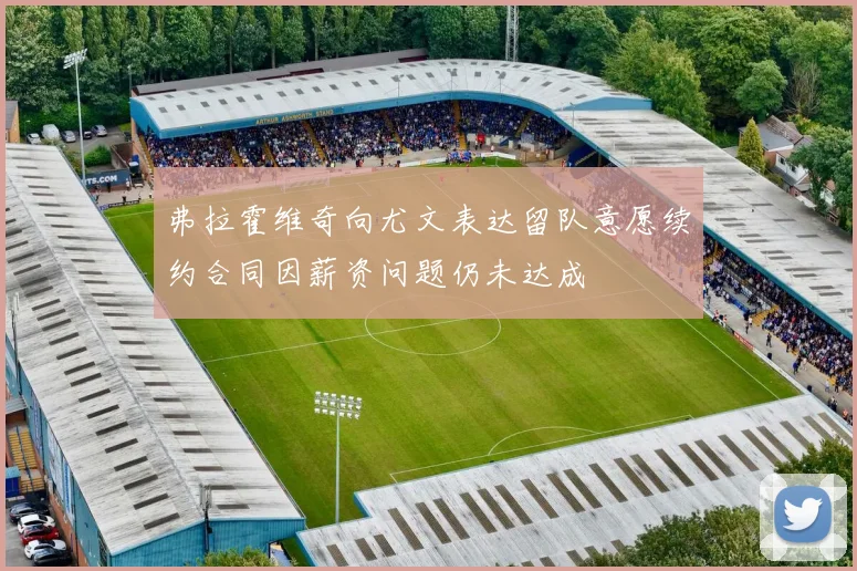 弗拉霍维奇向尤文表达留队意愿续约合同因薪资问题仍未达成