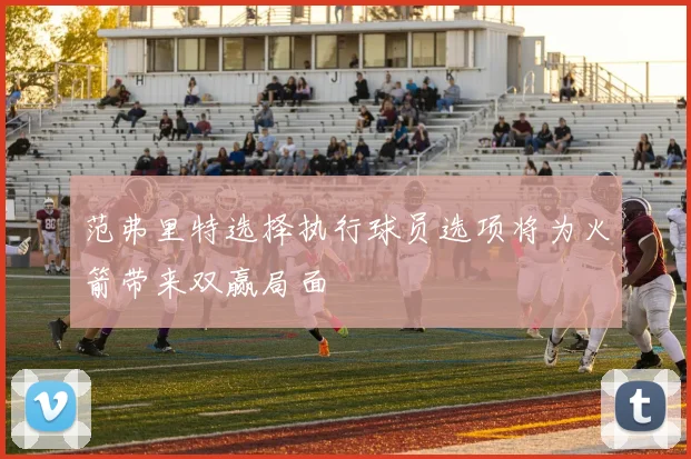 范弗里特选择执行球员选项将为火箭带来双赢局面