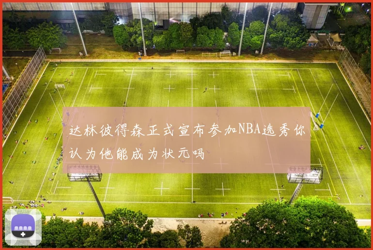 达林彼得森正式宣布参加NBA选秀你认为他能成为状元吗