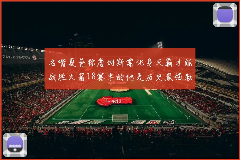 名嘴夏普称詹姆斯需化身灭霸才能战胜火箭18赛季的他是历史最强勒布朗