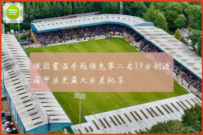 埃因霍温夺冠领先第二名19分创造荷甲历史最大分差纪录