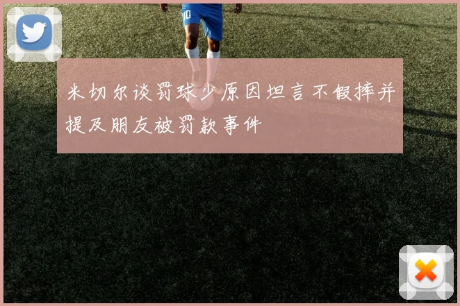 米切尔谈罚球少原因坦言不假摔并提及朋友被罚款事件