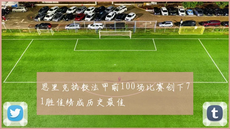 恩里克执教法甲前100场比赛创下71胜佳绩成历史最佳