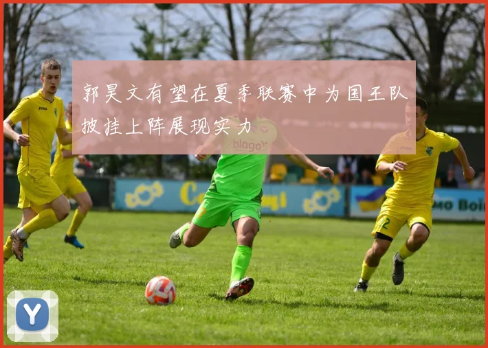 郭昊文有望在夏季联赛中为国王队披挂上阵展现实力
