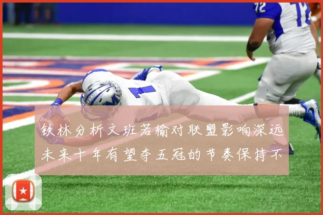 铁林分析文班若输对联盟影响深远未来十年有望夺五冠的节奏保持不变