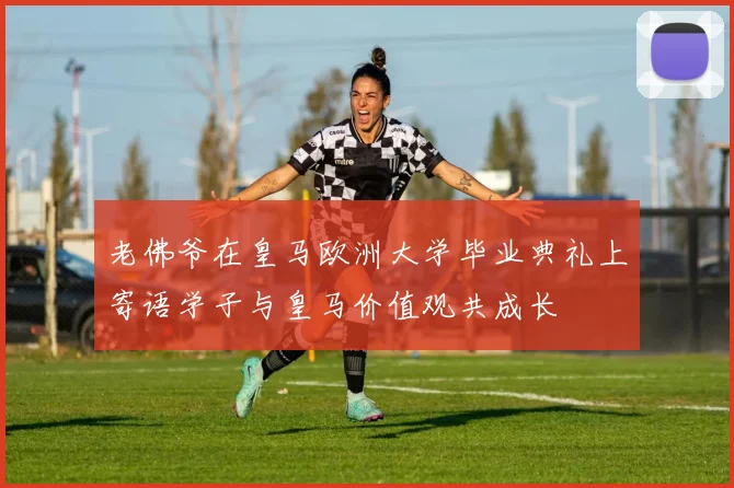 老佛爷在皇马欧洲大学毕业典礼上寄语学子与皇马价值观共成长