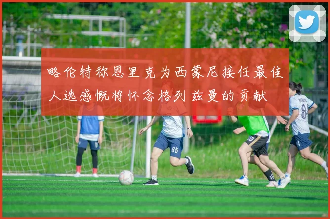 略伦特称恩里克为西蒙尼接任最佳人选感慨将怀念格列兹曼的贡献