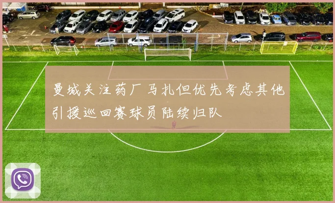曼城关注药厂马扎但优先考虑其他引援巡回赛球员陆续归队